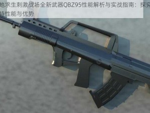 绝地求生刺激战场全新武器QBZ95性能解析与实战指南：探究其独特性能与优势