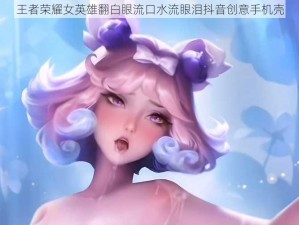 王者荣耀女英雄翻白眼流口水流眼泪抖音创意手机壳