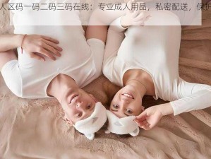 无人区码一码二码三码在线：专业成人用品，私密配送，保护隐私