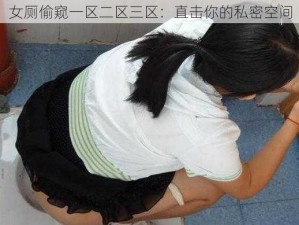 女厕偷窥一区二区三区：直击你的私密空间