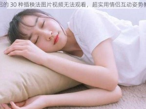 情侣的 30 种插秧法图片视频无法观看，超实用情侣互动姿势教学