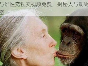 女人与雄性宠物交视频免费，揭秘人与动物杂交的秘密