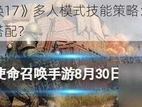 《使命召唤17》多人模式技能策略：如何选择最优技能搭配？