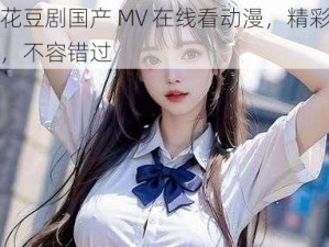 麻花豆剧国产 MV 在线看动漫，精彩不断，不容错过