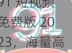 91 短视频免费版 2023，海量高清视频，精彩不断