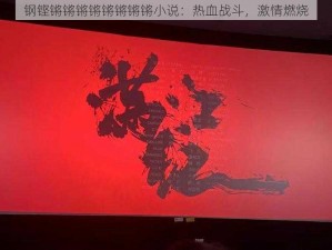 钢铿锵锵锵锵锵锵锵锵小说：热血战斗，激情燃烧