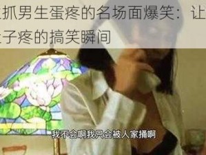 女生抓男生蛋疼的名场面爆笑：让你笑到肚子疼的搞笑瞬间