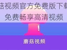 蘑菇视频官方免费版下载大全，免费畅享高清视频