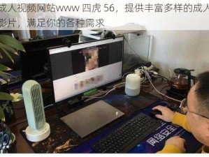 成人视频网站www 四虎 56，提供丰富多样的成人影片，满足你的各种需求