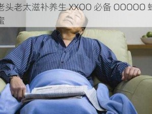 老头老太滋补养生 XXOO 必备 OOOOO 蜂蜜