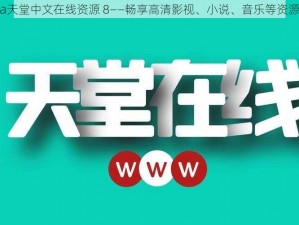 а天堂中文在线资源 8——畅享高清影视、小说、音乐等资源