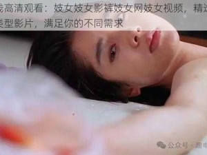 在线高清观看：妓女妓女影裤妓女网妓女视频，精选各种类型影片，满足你的不同需求