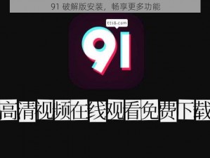 91 破解版安装，畅享更多功能