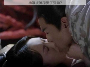 杨幂被神秘男子强吻？