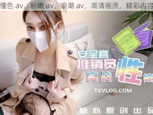 人妻懂色 av、粉嫩 av、浪潮 av，高清画质，精彩内容不断