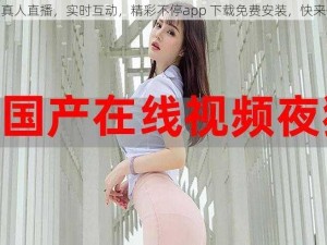 少妇真人直播，实时互动，精彩不停app 下载免费安装，快来体验