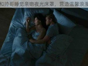 美女和帅哥睡觉亲吻夜光床罩，营造温馨浪漫氛围