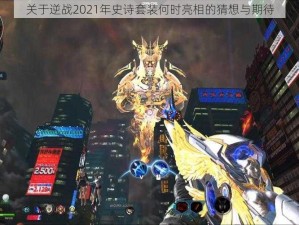 关于逆战2021年史诗套装何时亮相的猜想与期待