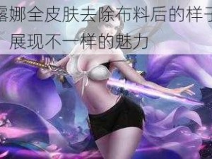 露娜全皮肤去除布料后的样子，展现不一样的魅力