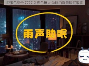 狠狠色综合 7777 久夜色撩人 助眠白噪音睡眠眼罩