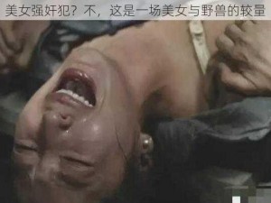 美女强奸犯？不，这是一场美女与野兽的较量