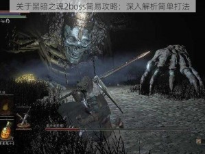 关于黑暗之魂2boss简易攻略：深入解析简单打法