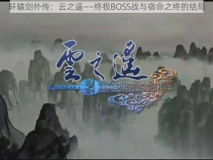 轩辕剑外传：云之遥——终极BOSS战与宿命之终的结局