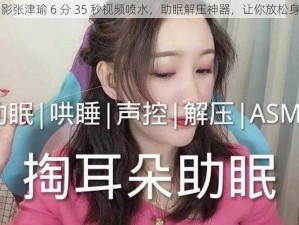 电影张津瑜 6 分 35 秒视频喷水，助眠解压神器，让你放松身心