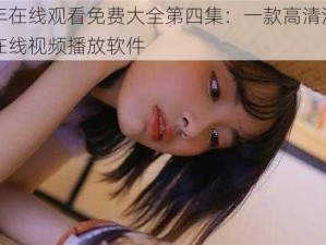 三年在线观看免费大全第四集：一款高清流畅的在线视频播放软件