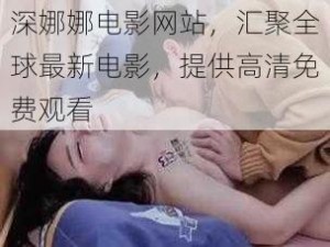 深娜娜电影网站，汇聚全球最新电影，提供高清免费观看