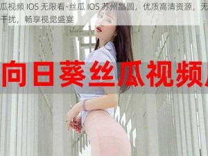 黄瓜视频 IOS 无限看-丝瓜 IOS 苏州晶圆，优质高清资源，无广告干扰，畅享视觉盛宴