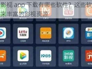 成品影视 app 下载有哪些软件？这些软件都能带来丰富的影视资源