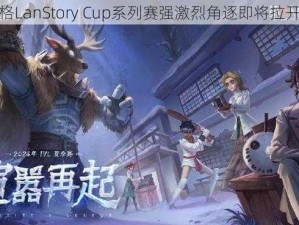 第人格LanStory Cup系列赛强激烈角逐即将拉开帷幕