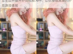 女生迈开腿开扑克视频 APP：让你身临其境的扑克游戏体验