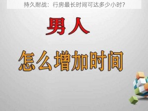 持久耐战：行房最长时间可达多少小时？