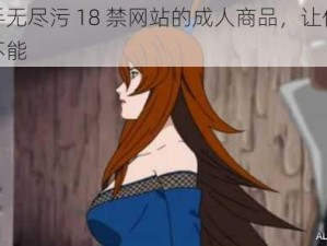 纲手无尽污 18 禁网站的成人商品，让你欲罢不能