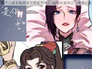 两个小孩去甄姬家完整版图片——经典动漫周边，收藏必备