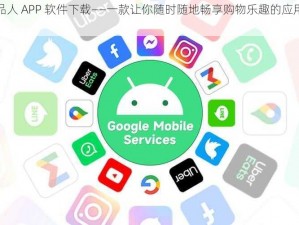 成品人 APP 软件下载——一款让你随时随地畅享购物乐趣的应用软件