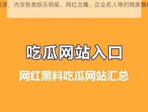 黑料吃瓜资源，内含各类娱乐明星、网红主播、企业名人等的独家爆料和八卦新闻