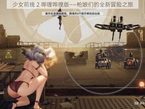 少女前线 2 哔哩哔哩版——枪娘们的全新冒险之旅