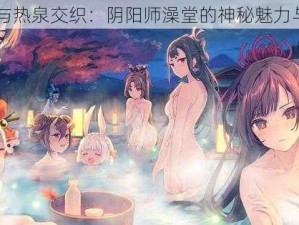 阴冥与热泉交织：阴阳师澡堂的神秘魅力与效用