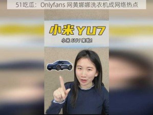 51吃瓜：Onlyfans 网黄娜娜洗衣机成网络热点