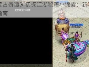 《荒古奇谭》初探江湖秘籍小锦囊：新手成长指南