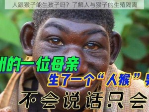 人跟猴子能生孩子吗？了解人与猴子的生殖隔离