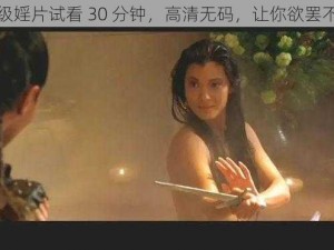 一级婬片试看 30 分钟，高清无码，让你欲罢不能