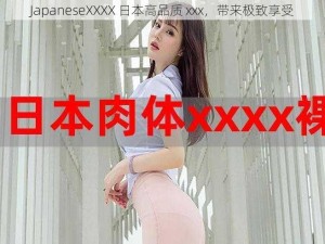 JapaneseXXXX 日本高品质 xxx，带来极致享受