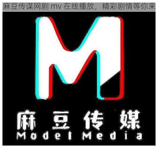 麻豆传谋网剧 mv 在线播放，精彩剧情等你来