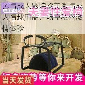 色情成人影院欧美激情成人情趣用品，畅享私密激情体验