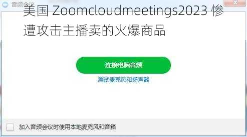 美国 Zoomcloudmeetings2023 惨遭攻击主播卖的火爆商品