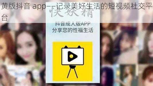 黄版抖音 app——记录美好生活的短视频社交平台